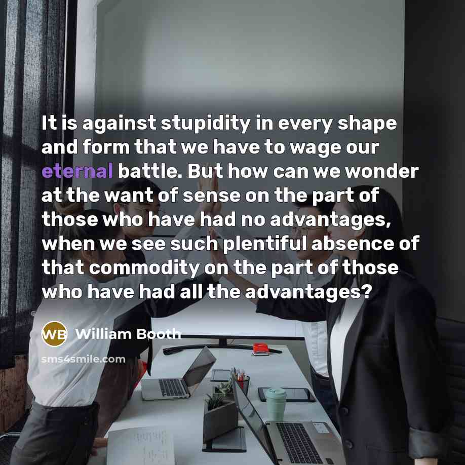 “It is against stupidity in every shape and form that…” quote by William Booth