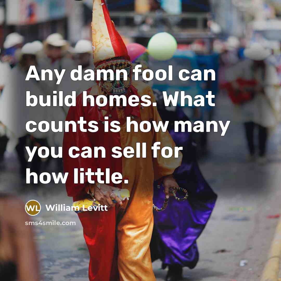 “Any damn fool can build homes. What counts is how…” quote by William Levitt
