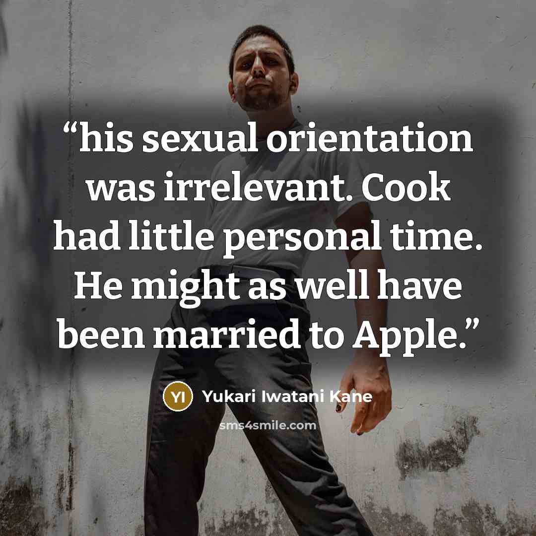 “his sexual orientation was irrelevant. Cook had little personal time. He might as well have been married to Apple.” quote by Yukari Iwatani Kane