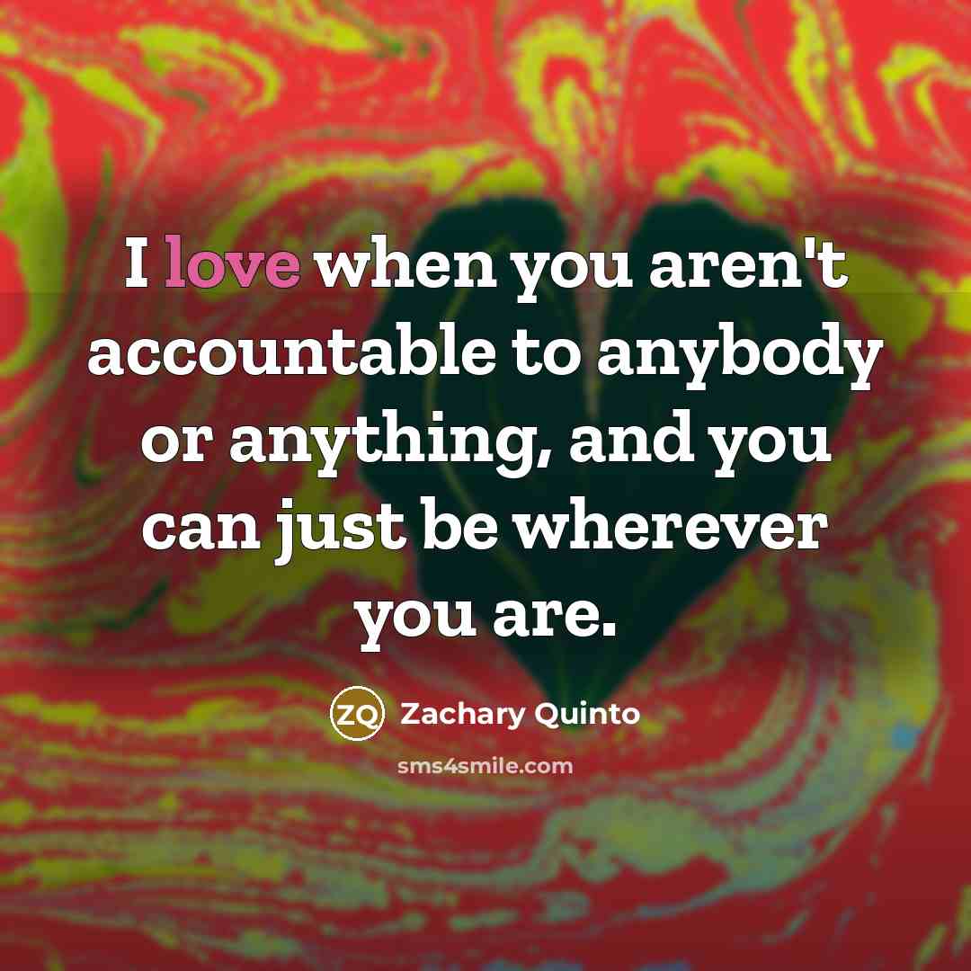 “I love when you aren't accountable to anybody or anything,…” quote by Zachary Quinto