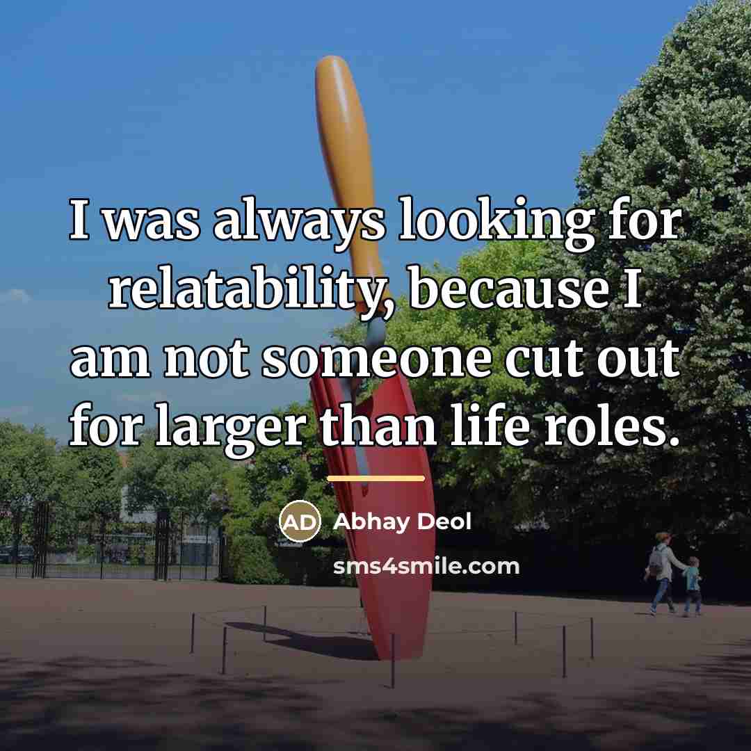 “I was always looking for relatability, because I am not…” quote by Abhay Deol