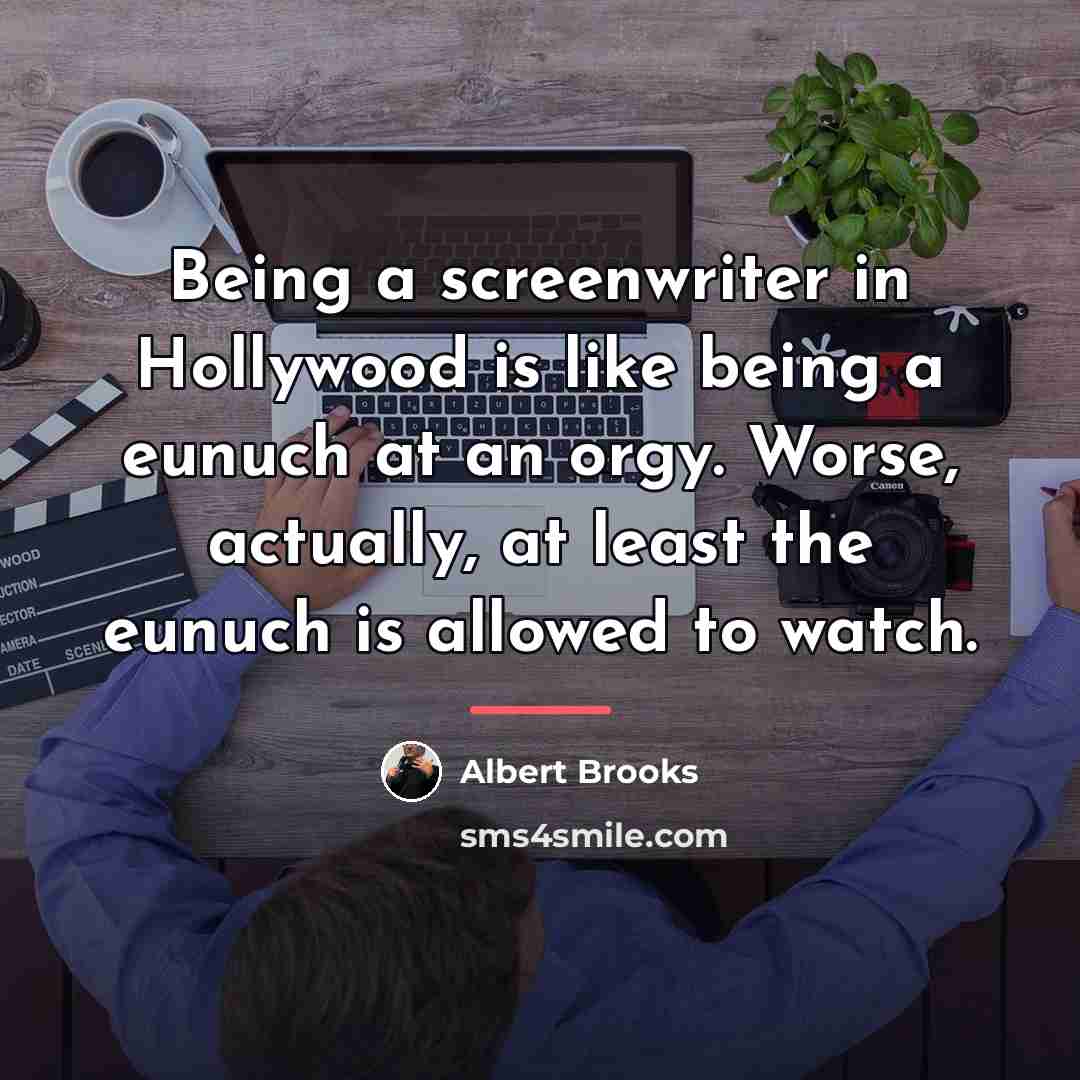 “Being a screenwriter in Hollywood is like being a eunuch…” quote by Albert Brooks