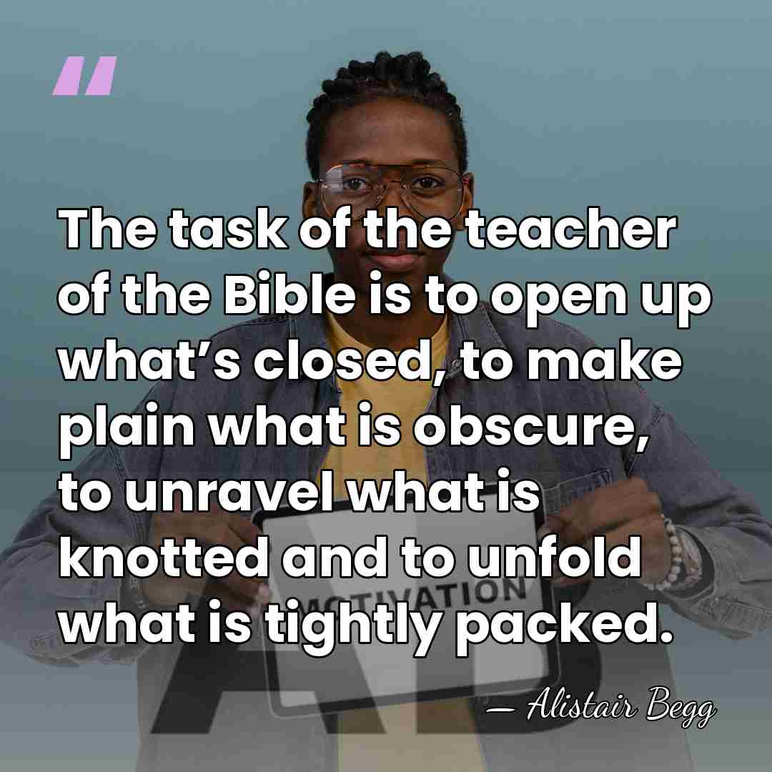 The task of the teacher of the Bible is to open up&hellip; - Alistair Begg