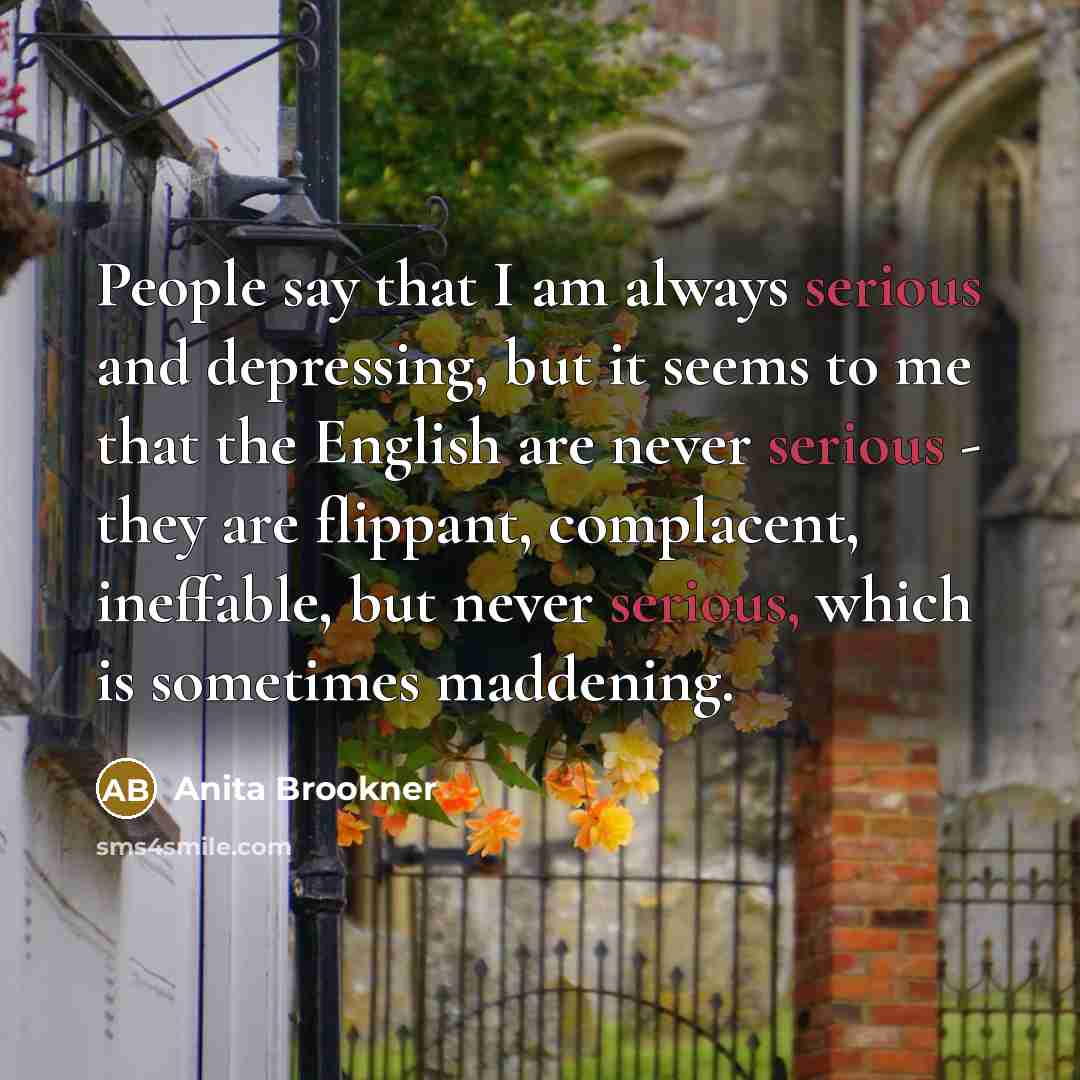 “People say that I am always serious and depressing, but…” quote by Anita Brookner