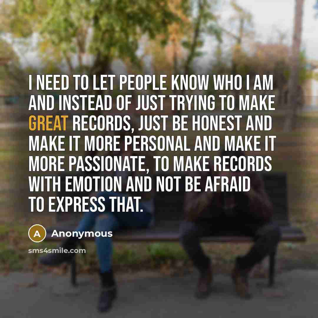 “I need to let people know who I am and…” quote by Anonymous