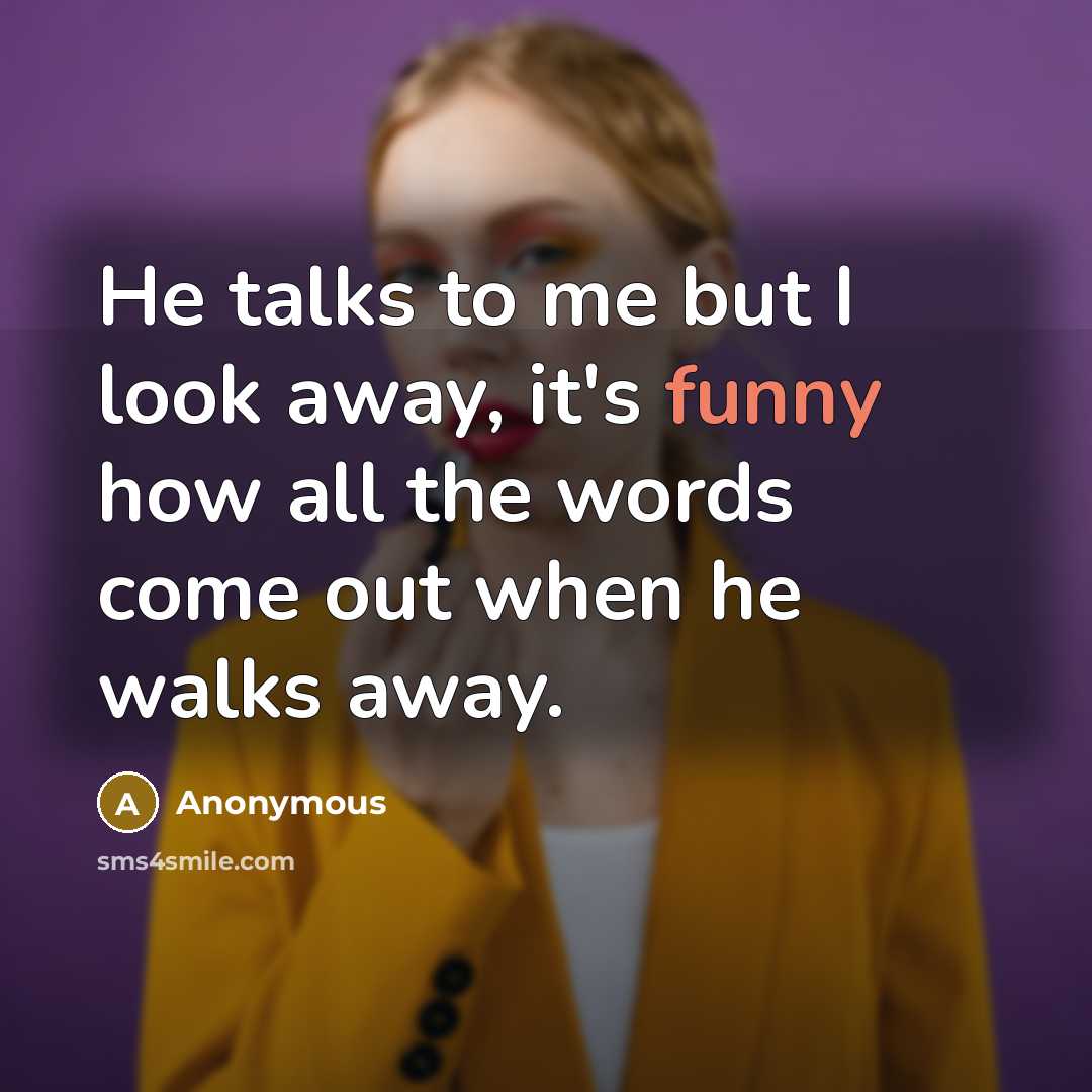 “He talks to me but I look away, it's funny…” quote by Anonymous