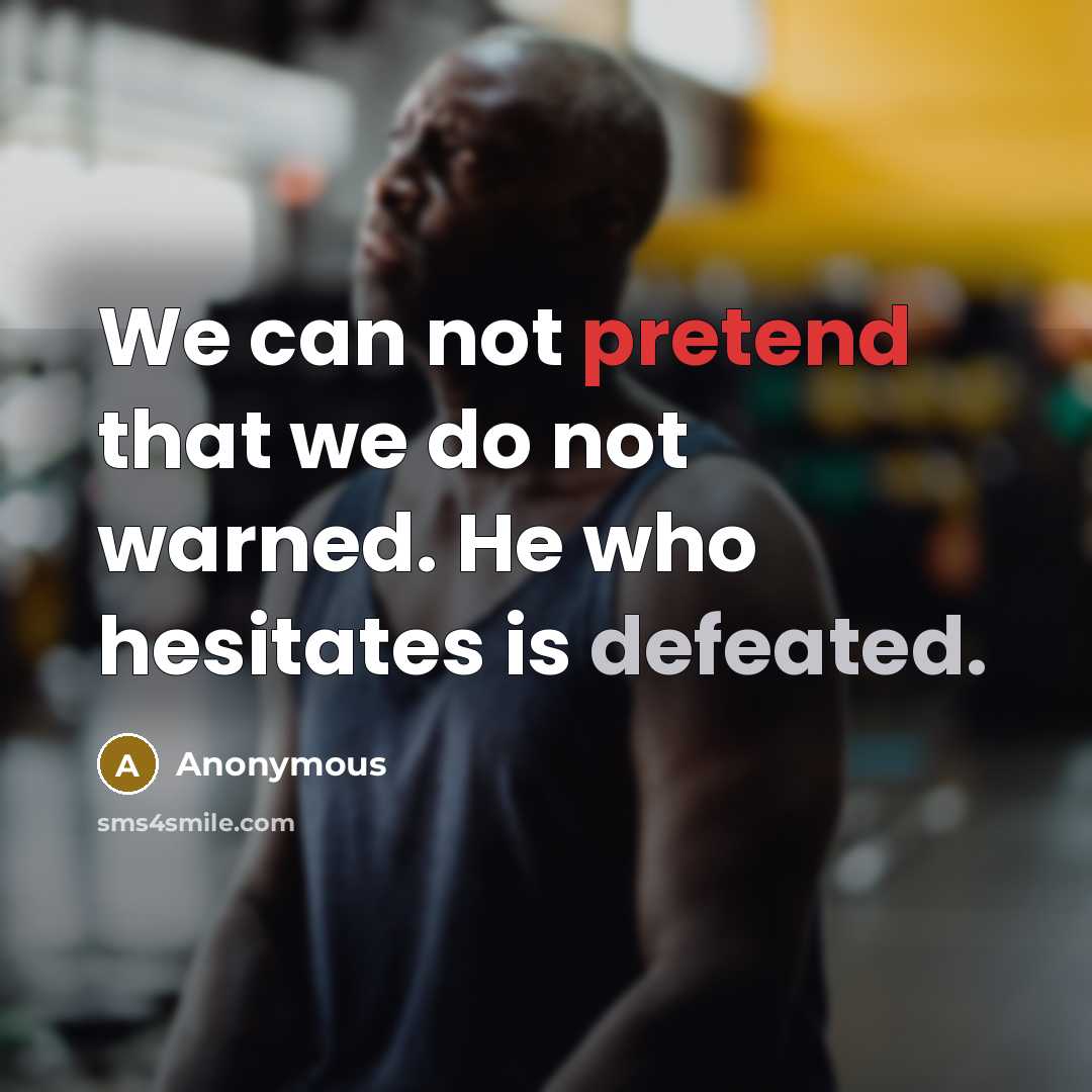 “We can not pretend that we do not warned. He who hesitates is defeated.” quote by Anonymous