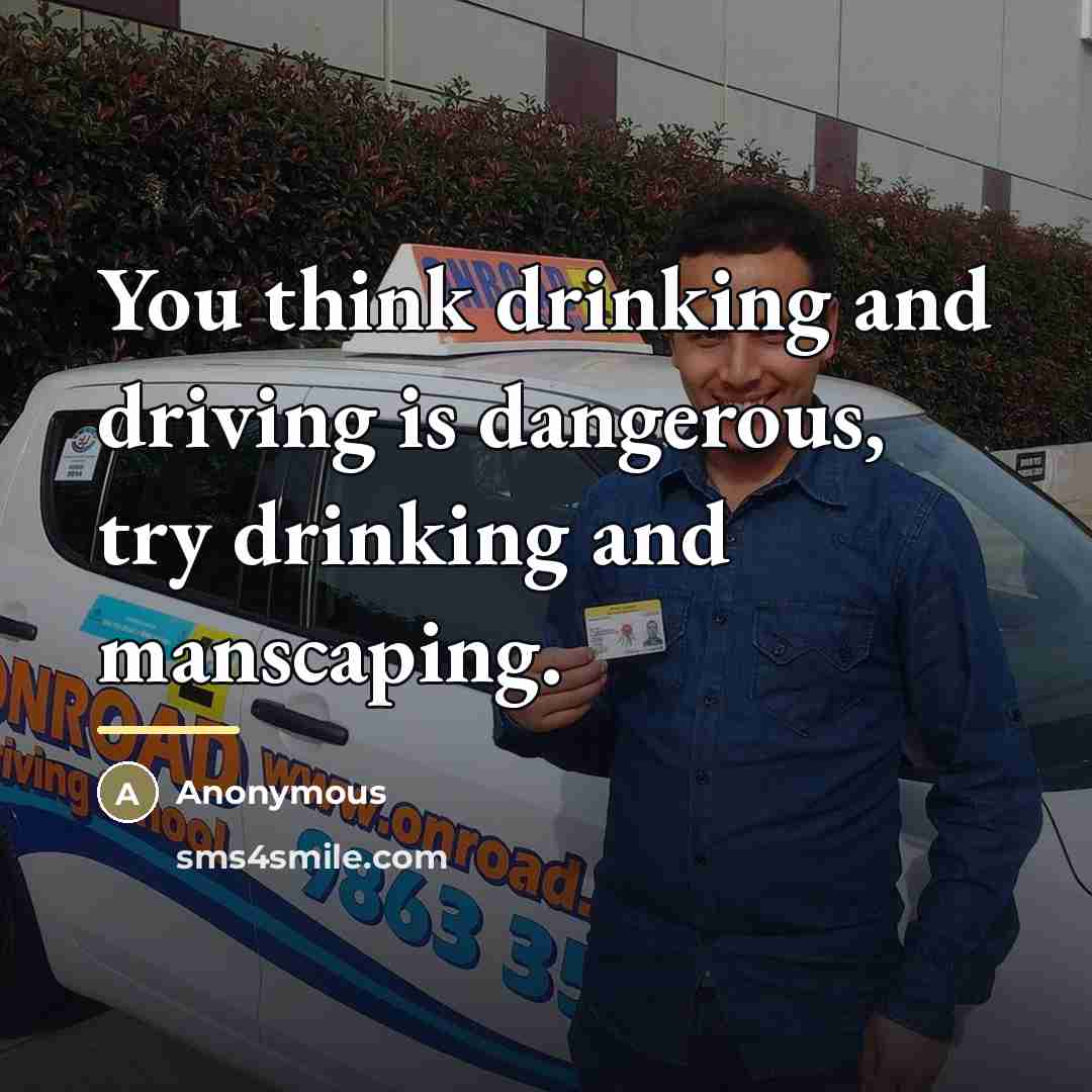 “You think drinking and driving is dangerous, try drinking and…” quote by Anonymous