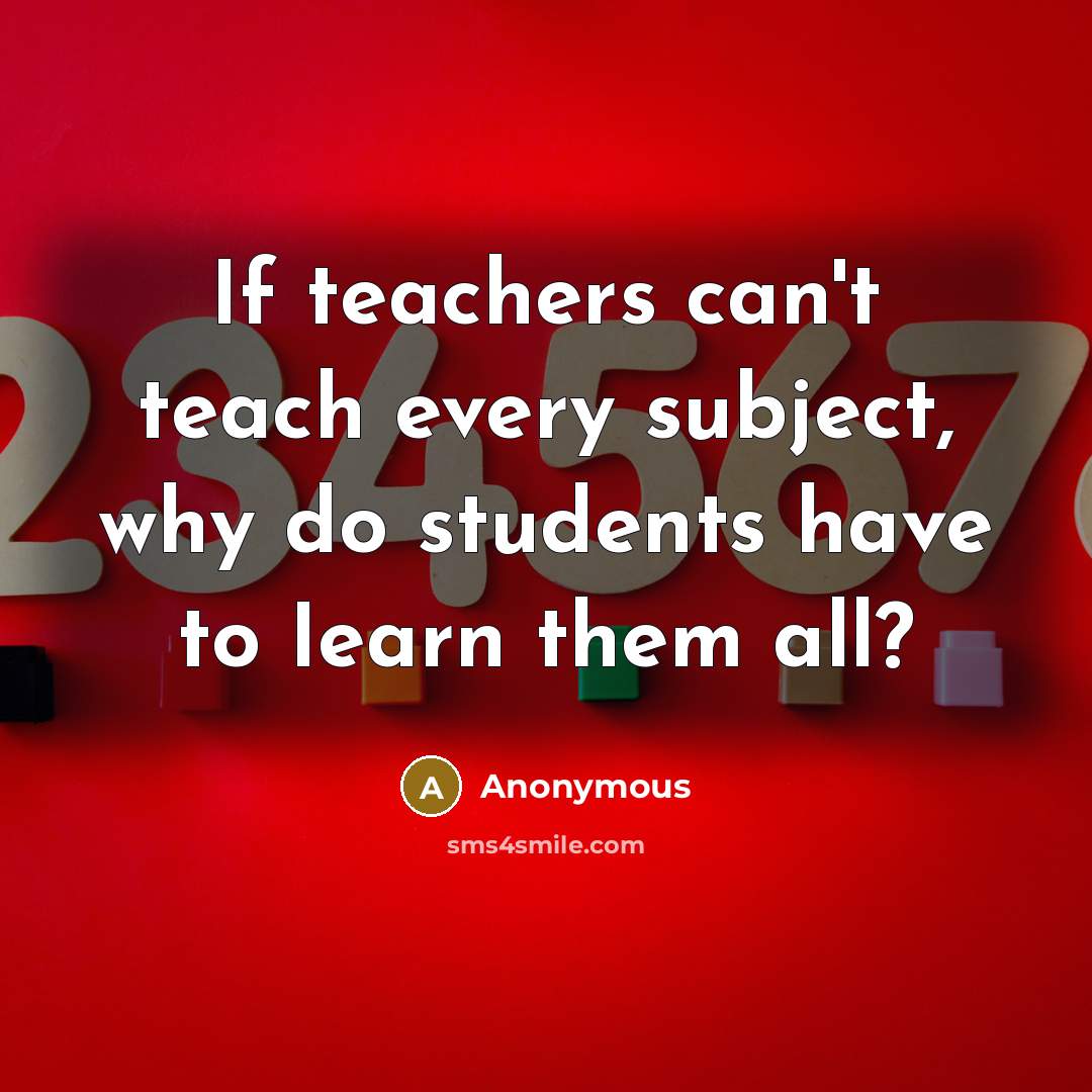 “If teachers can't teach every subject, why do students have…” quote by Anonymous