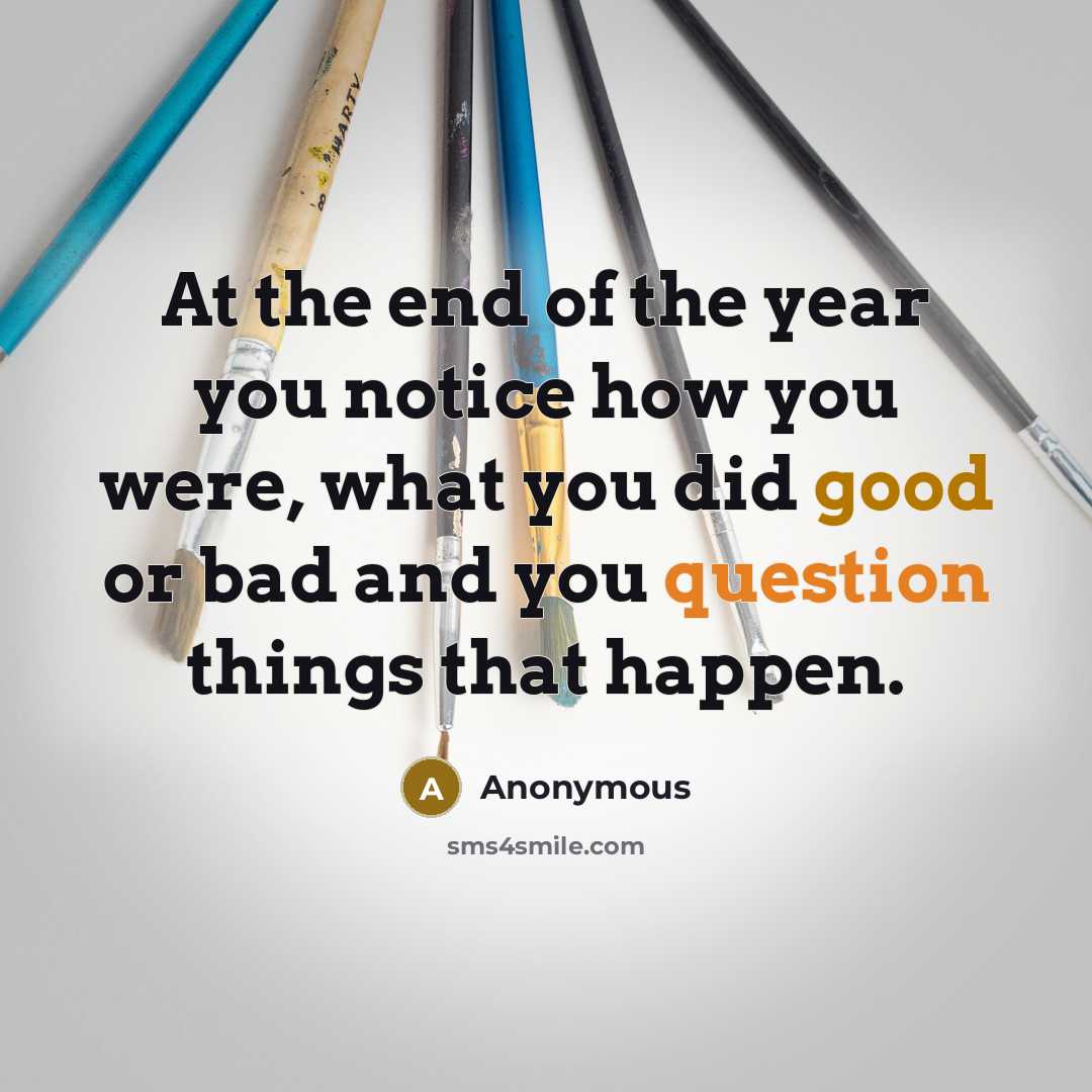 “At the end of the year you notice how you were, what you did good or bad and you question things that happen.” quote by Anonymous