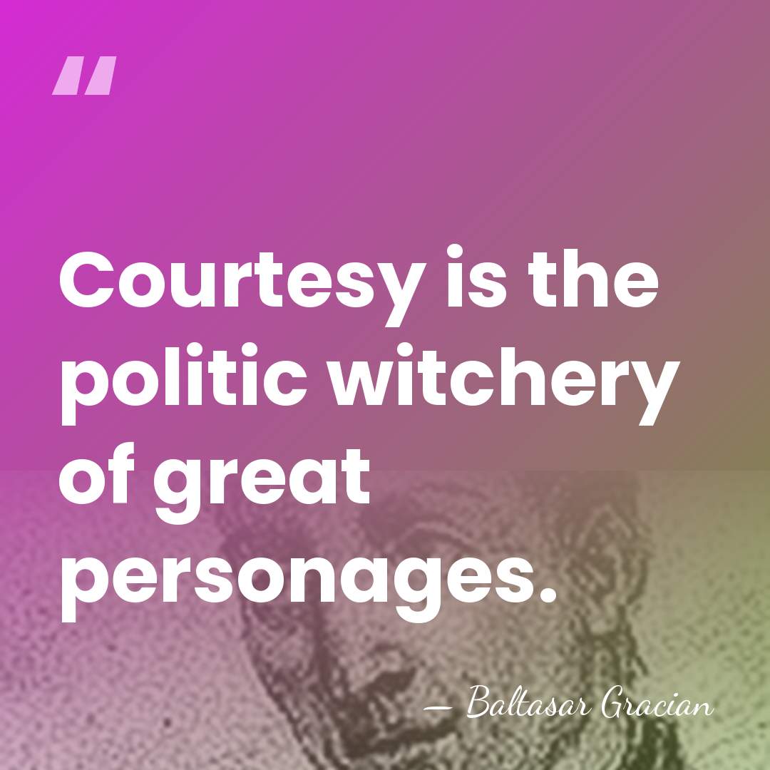 Courtesy is the politic witchery of great personages. - Baltasar Gracian