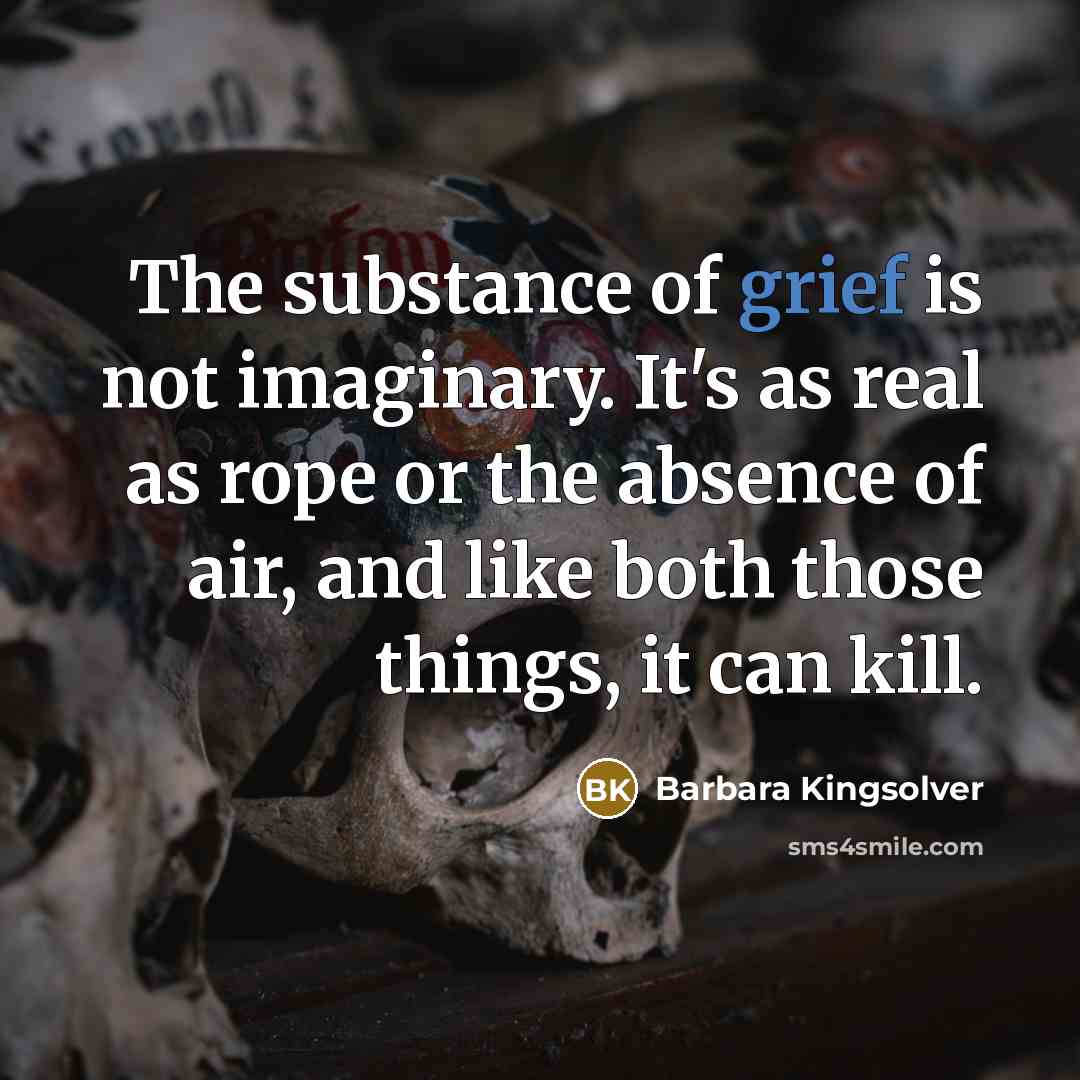 “The substance of grief is not imaginary. It's as real…” quote by Barbara Kingsolver