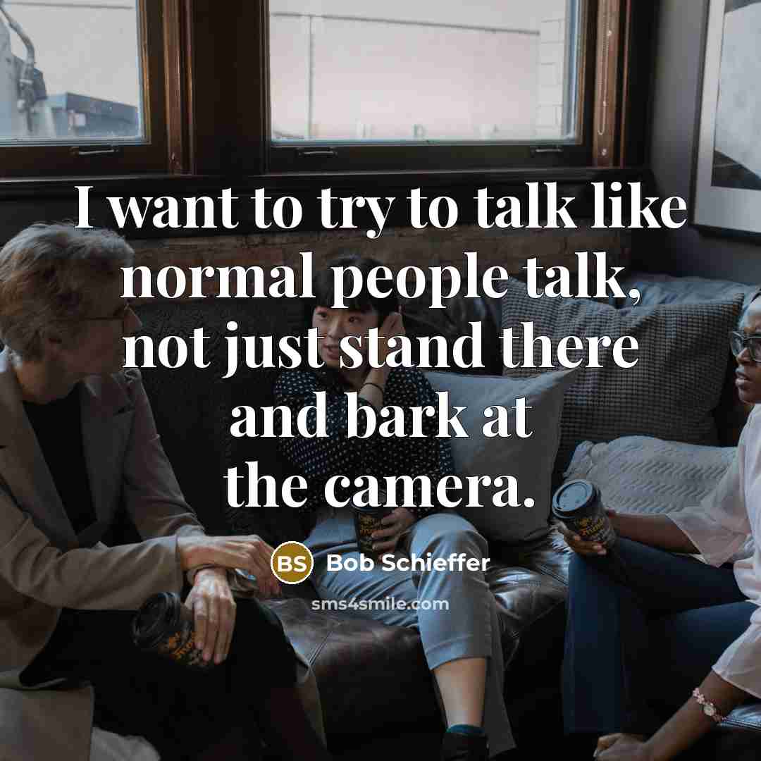 “I want to try to talk like normal people talk,…” quote by Bob Schieffer