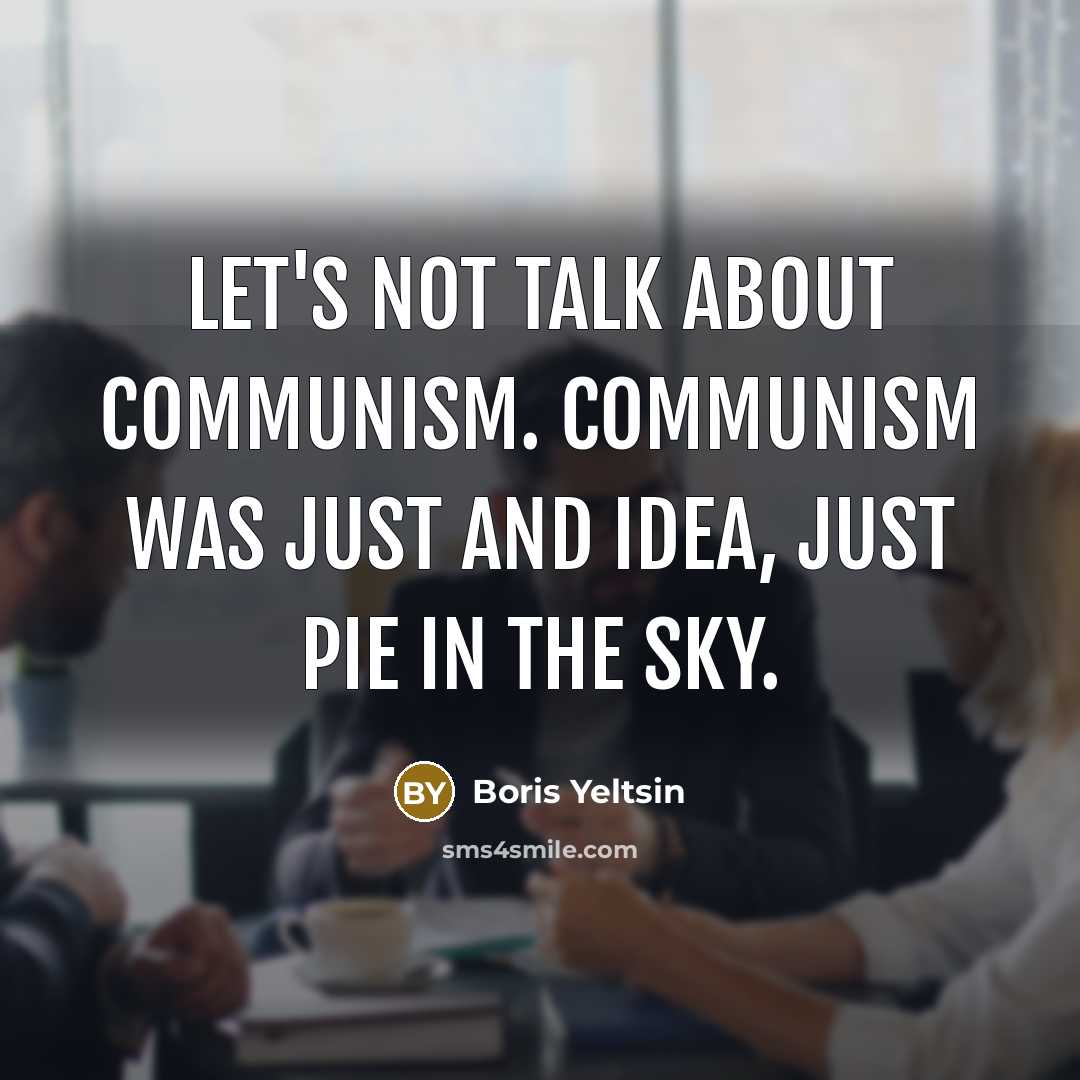 “Let's not talk about Communism. Communism was just and idea,…” quote by Boris Yeltsin