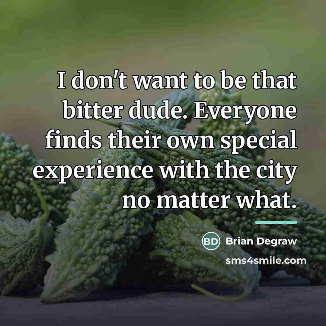 “I don't want to be that bitter dude. Everyone finds…” quote by Brian Degraw