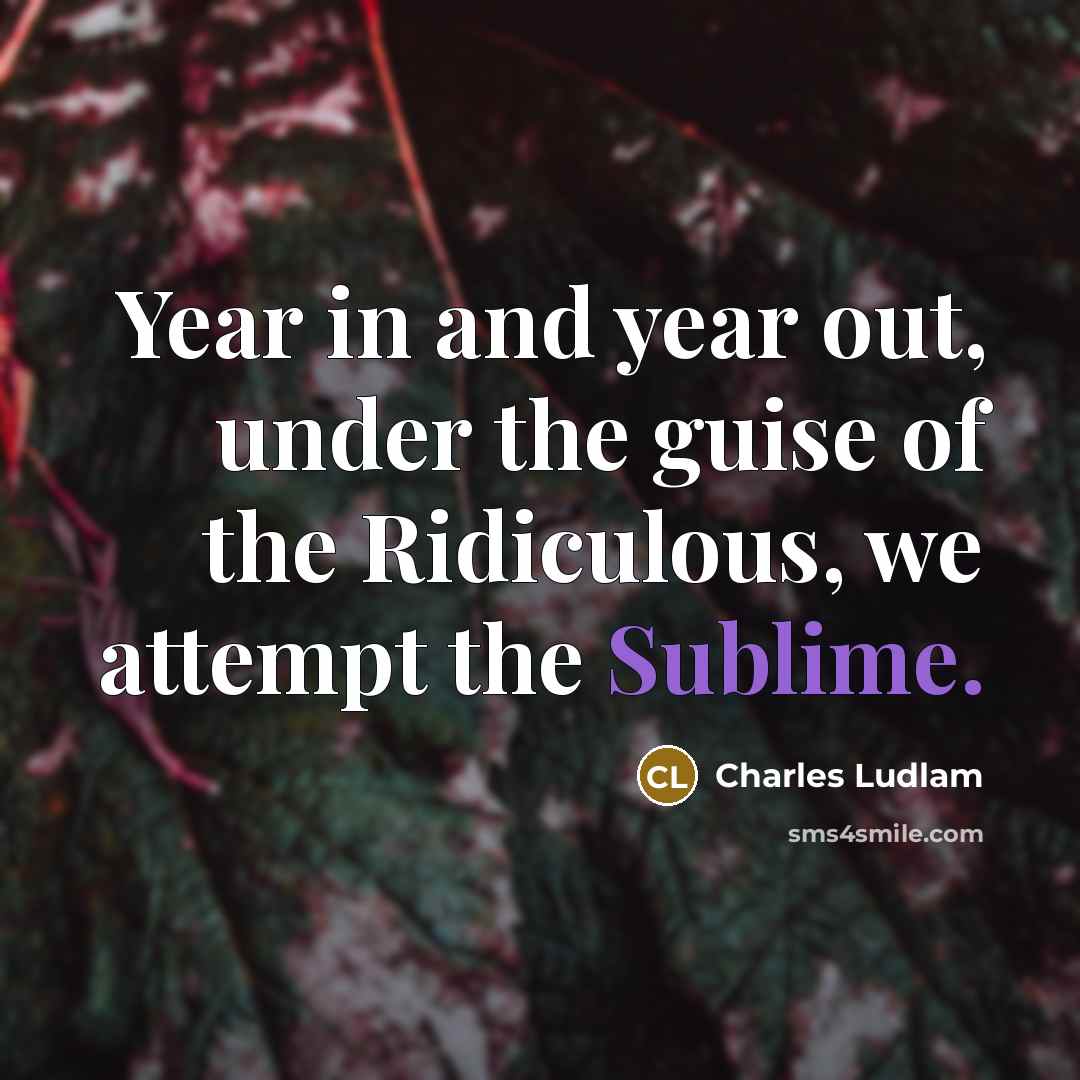 “Year in and year out, under the guise of the…” quote by Charles Ludlam