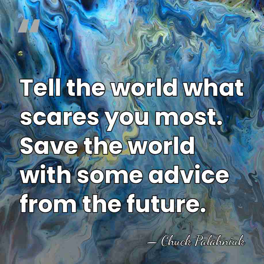 Tell the world what scares you most. Save the world with some&hellip; - Chuck Palahniuk