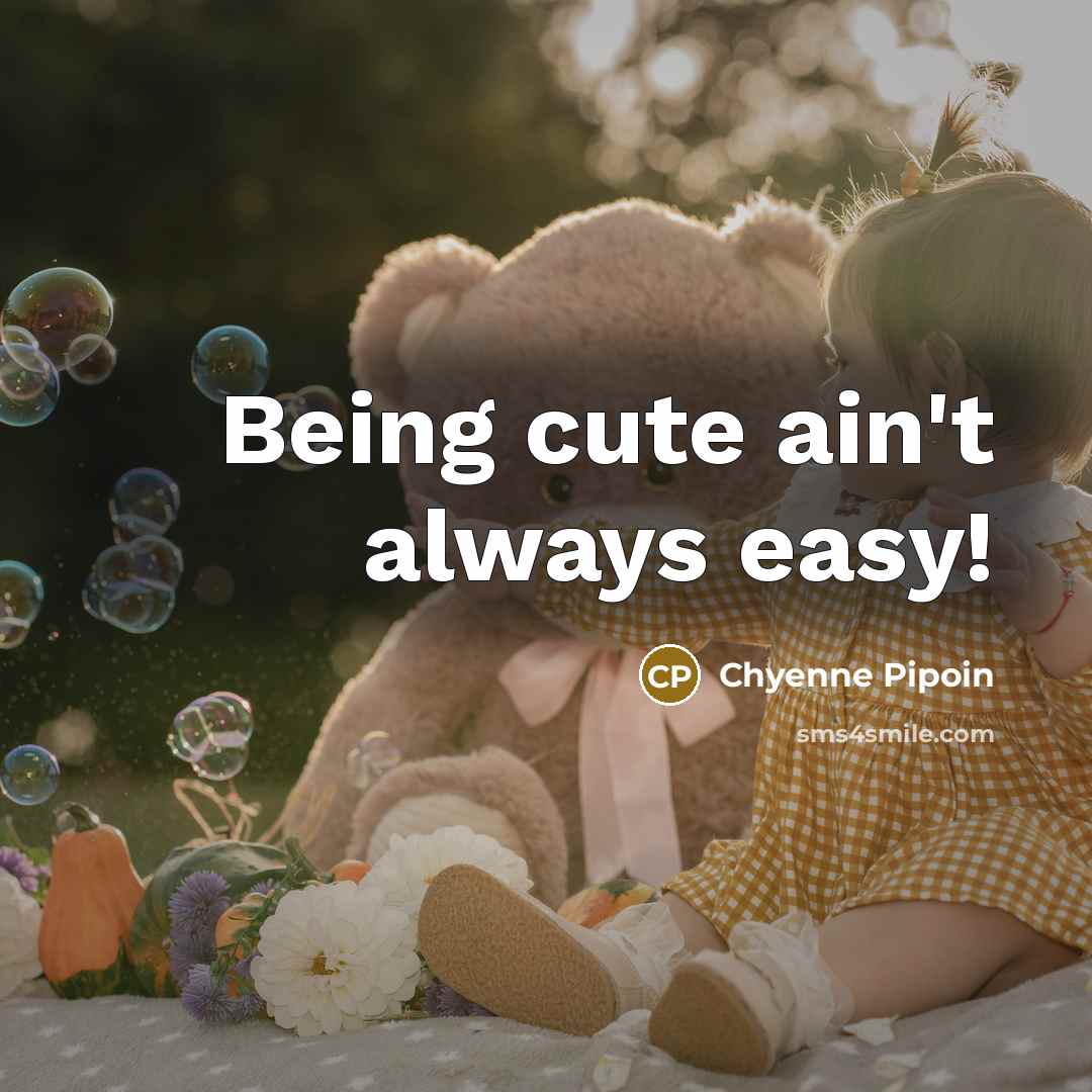 “Being cute ain't always easy!” quote by Chyenne Pipoin
