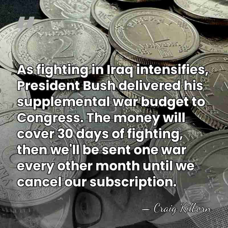 As fighting in Iraq intensifies, President Bush delivered his supplemental war budget&hellip; - Craig Kilborn