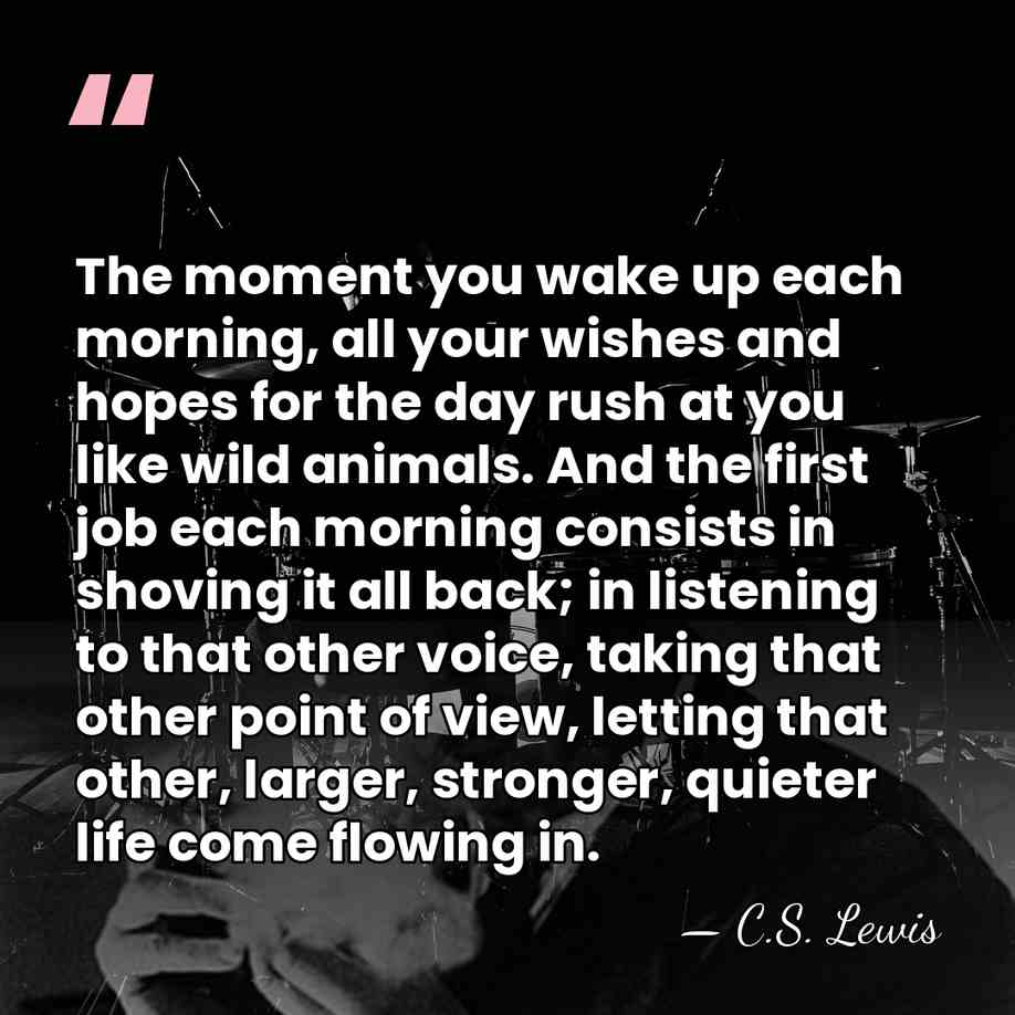 The moment you wake up each morning, all your wishes and hopes&hellip; - C.S. Lewis
