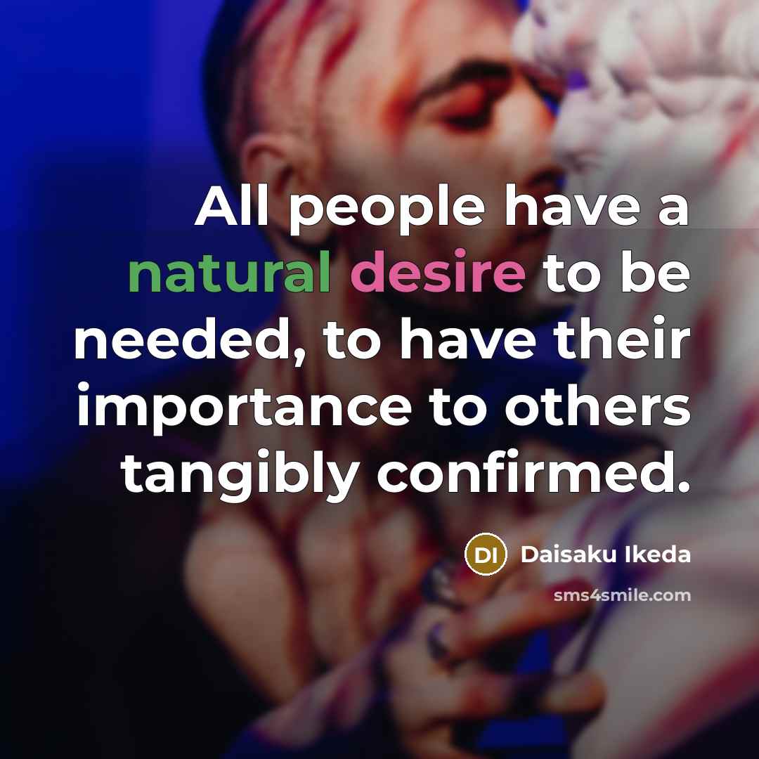 “All people have a natural desire to be needed, to…” quote by Daisaku Ikeda
