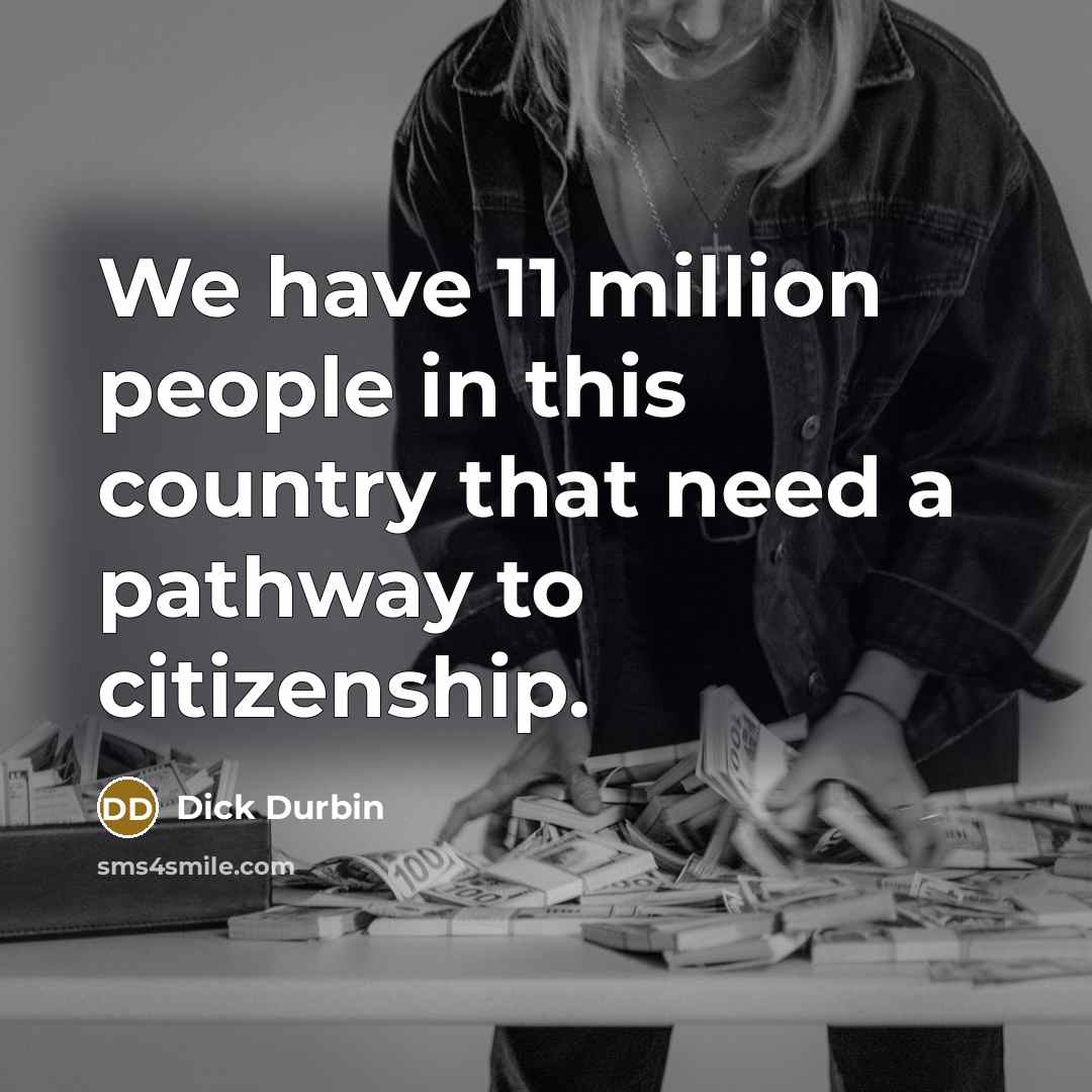 “We have 11 million people in this country that need…” quote by Dick Durbin