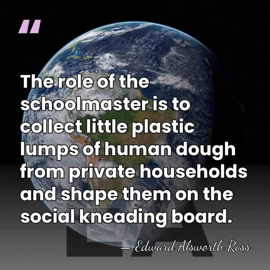The role of the schoolmaster is to collect little plastic lumps of&hellip; - Edward Alsworth Ross