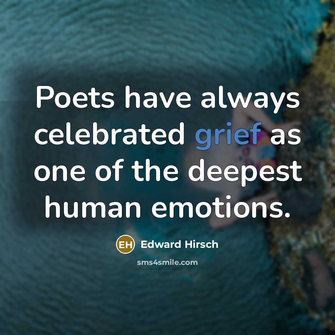 “Poets have always celebrated grief as one of the deepest…” quote by Edward Hirsch