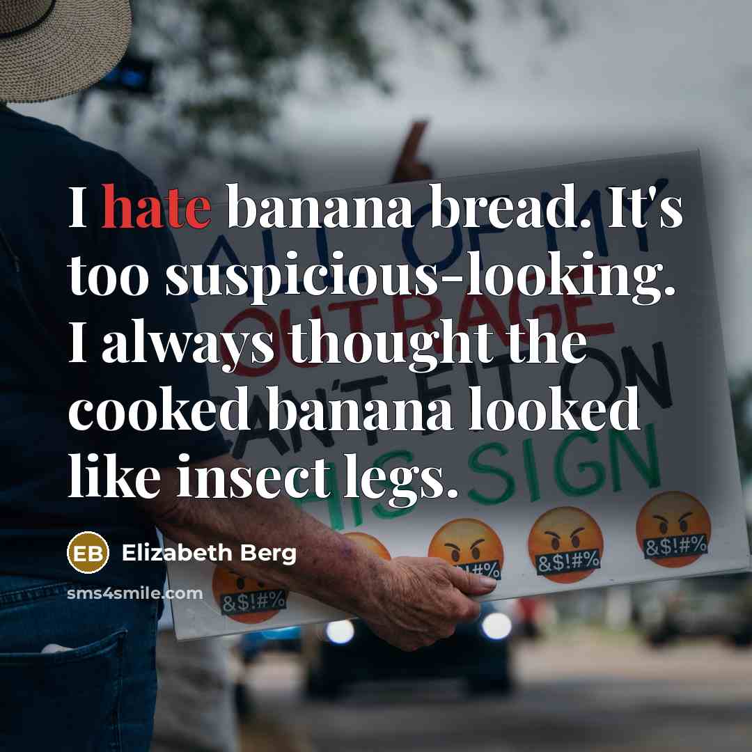 “I hate banana bread. It's too suspicious-looking. I always thought the cooked banana looked like insect legs.” quote by Elizabeth Berg