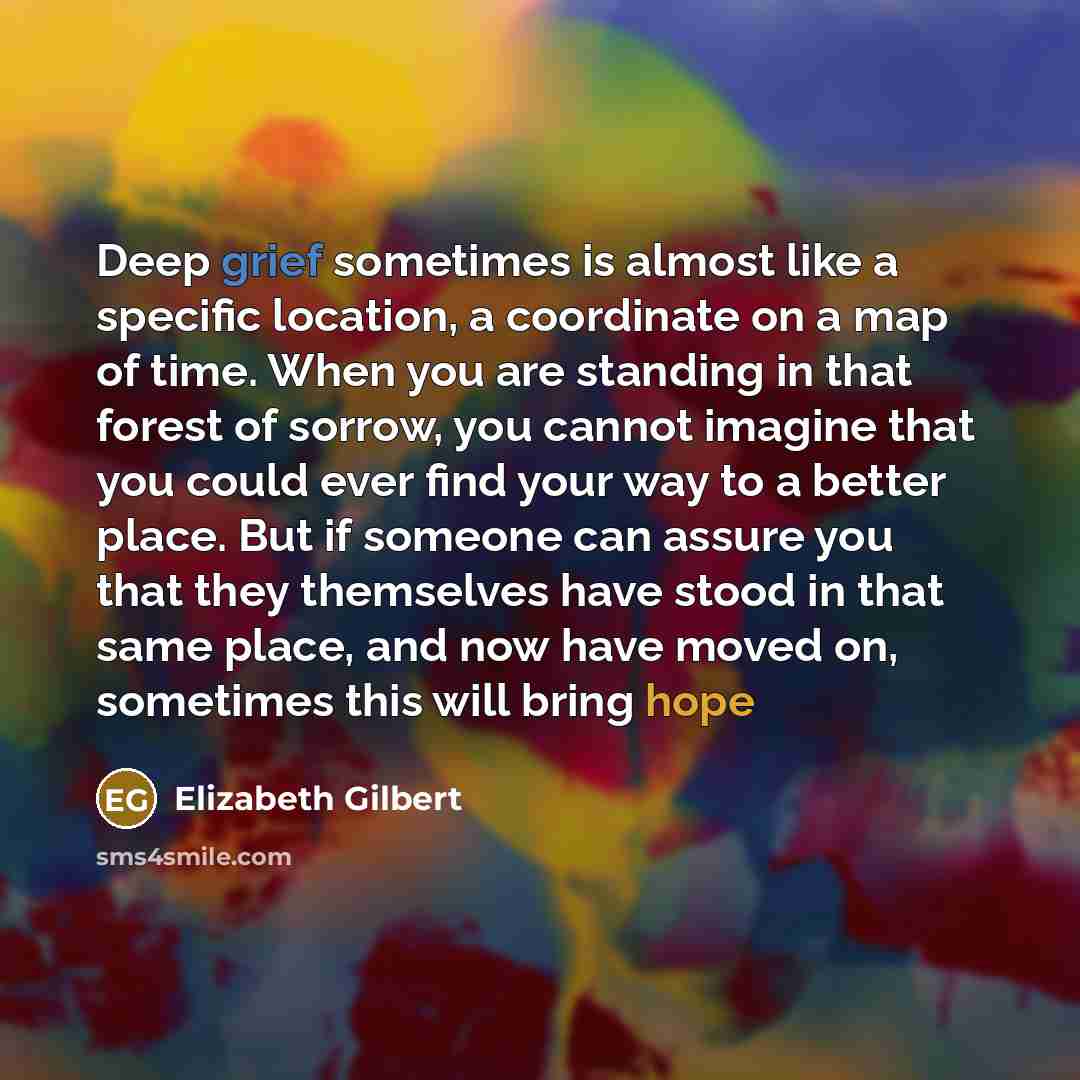 “Deep grief sometimes is almost like a specific location, a…” quote by Elizabeth Gilbert