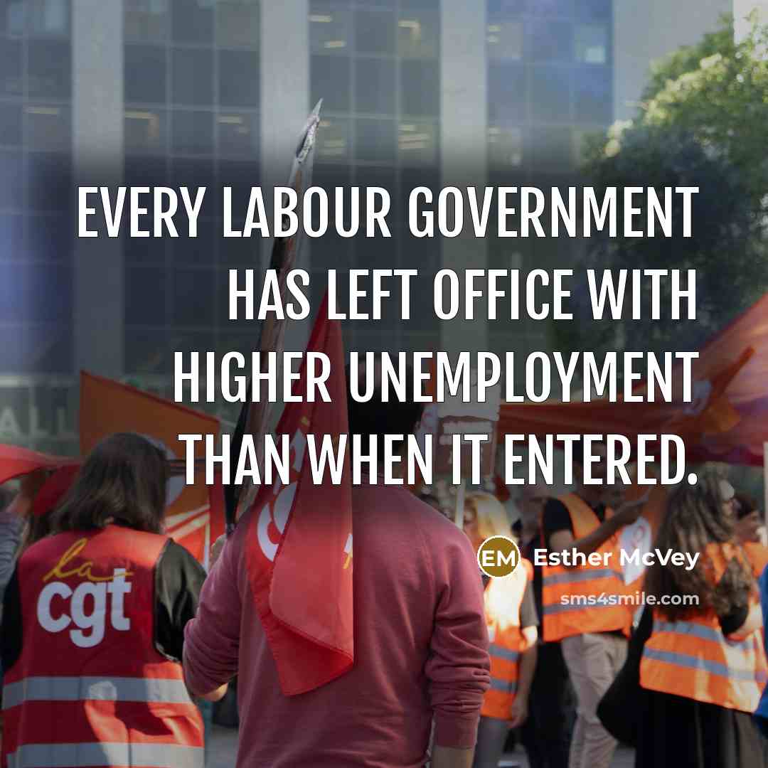 “Every Labour government has left office with higher unemployment than…” quote by Esther McVey