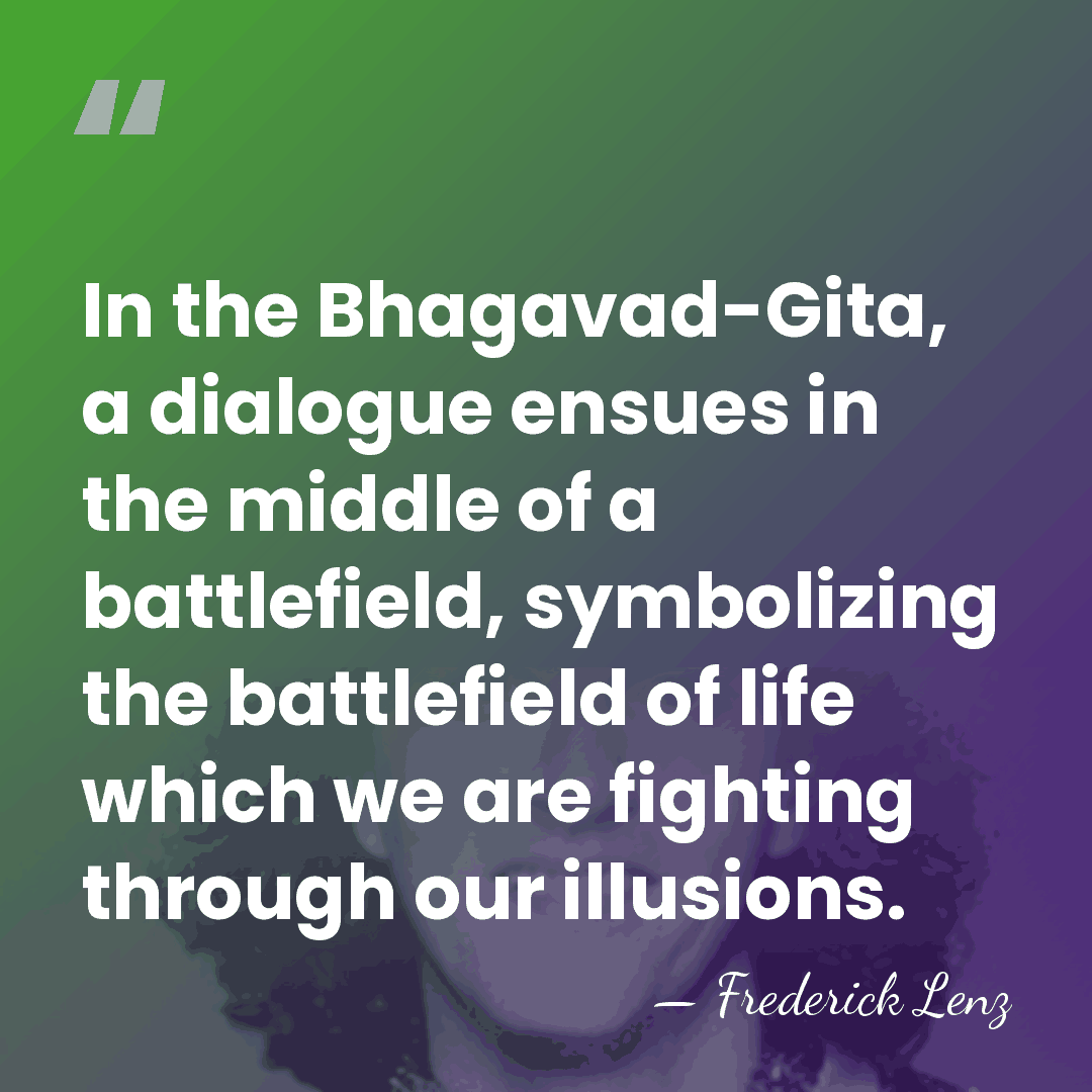 In the Bhagavad-Gita, a dialogue ensues in the middle of a battlefield,&hellip; - Frederick Lenz