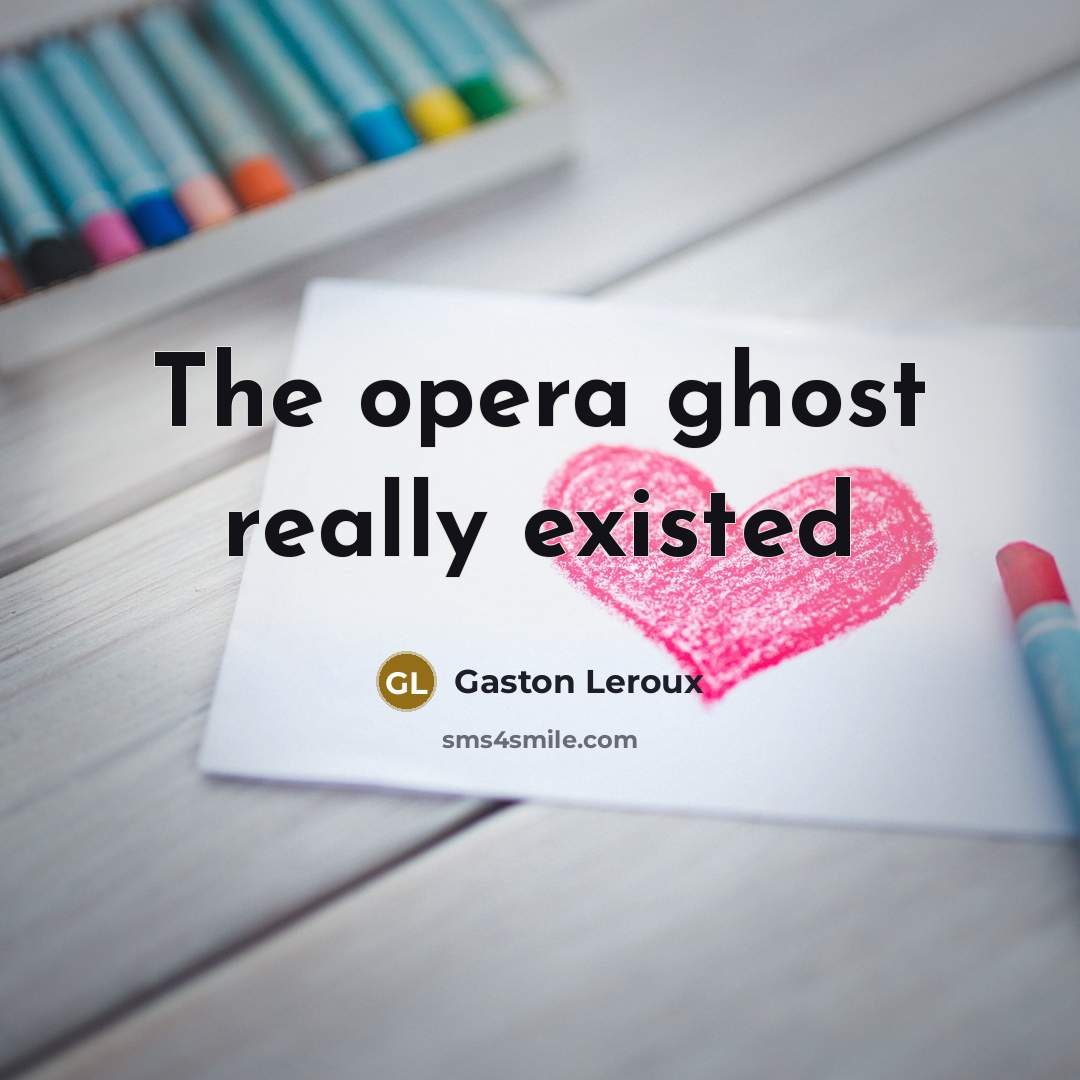 “The opera ghost really existed…” quote by Gaston Leroux