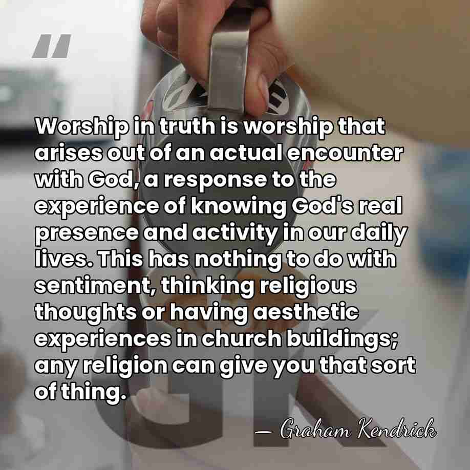 Worship in truth is worship that arises out of an actual encounter&hellip; - Graham Kendrick
