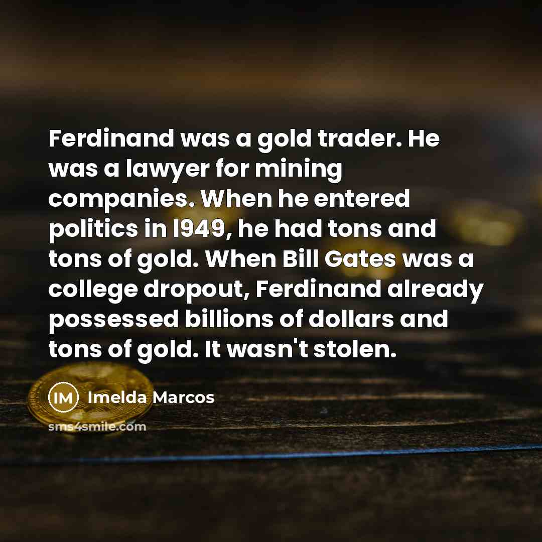 “Ferdinand was a gold trader. He was a lawyer for…” quote by Imelda Marcos