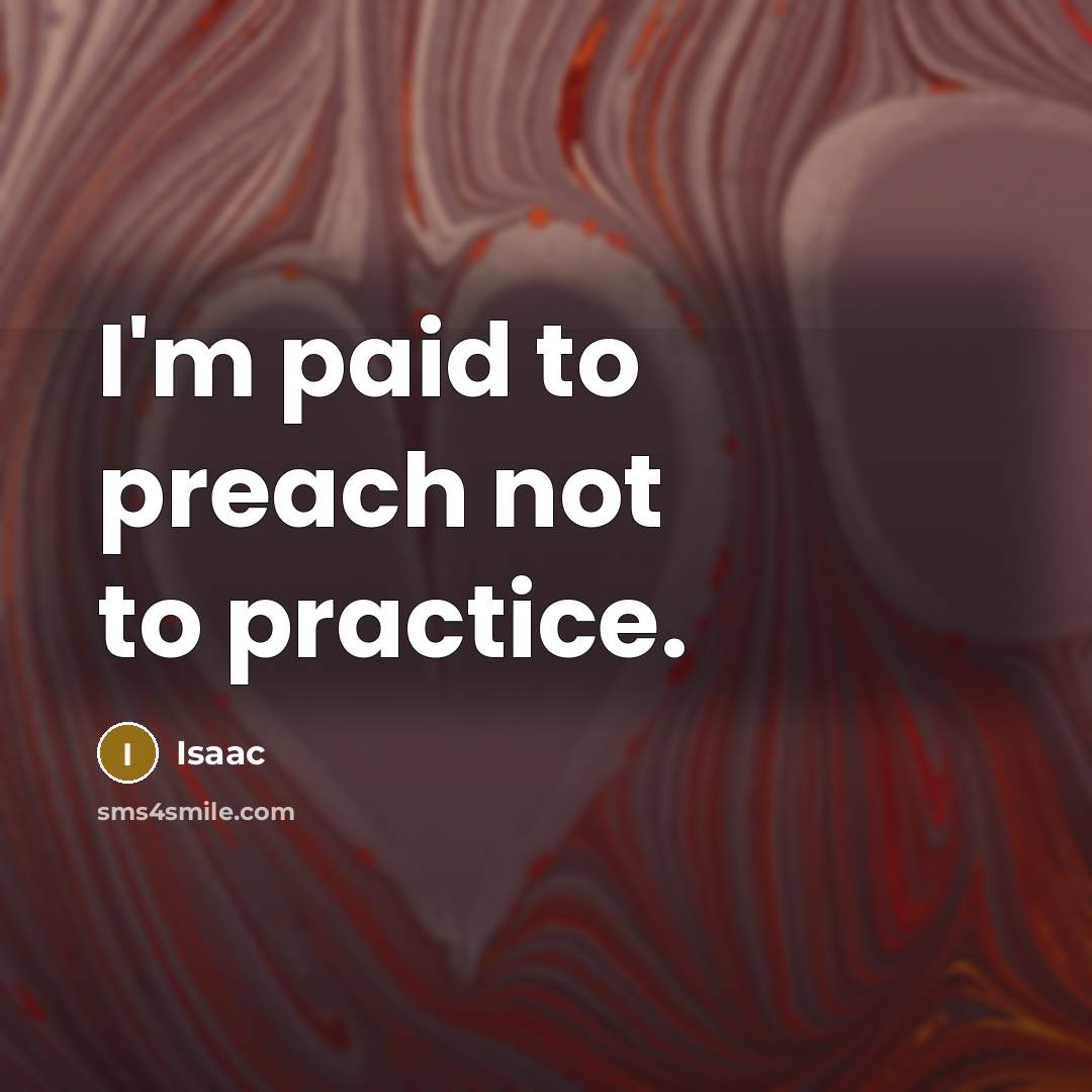 “I'm paid to preach not to practice.…” quote by Isaac