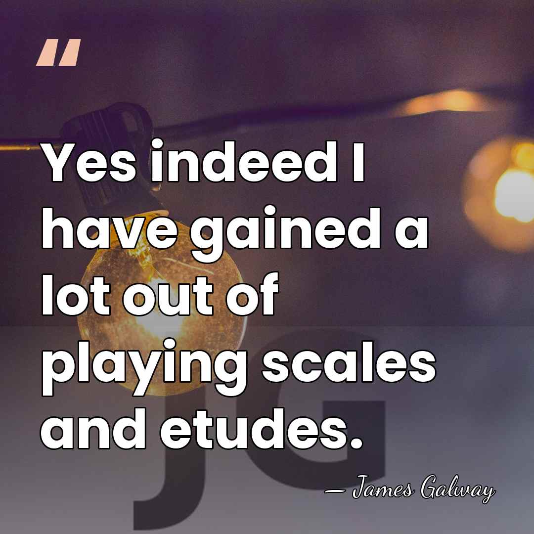 Yes indeed I have gained a lot out of playing scales and&hellip; - James Galway
