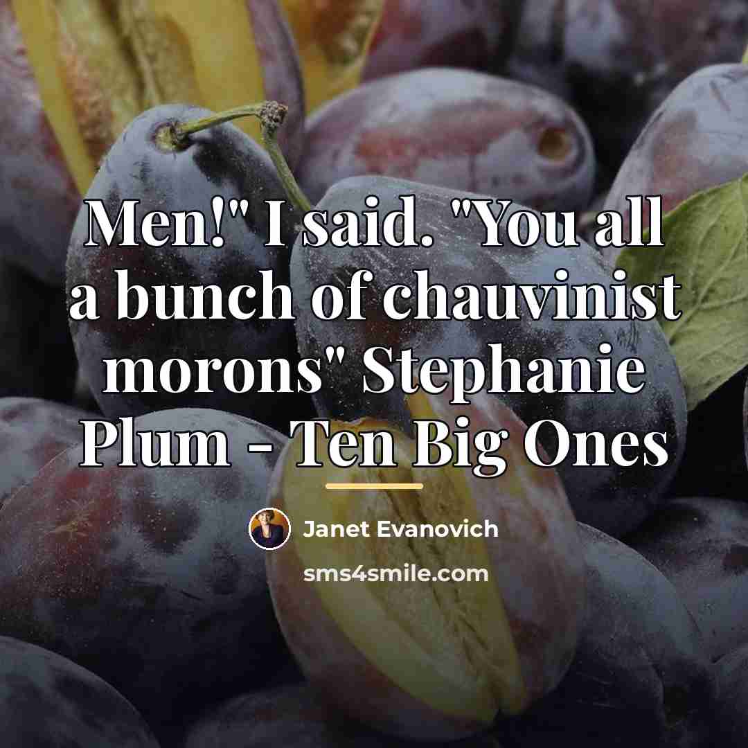 “Men!" I said. "You all a bunch of chauvinist morons"…” quote by Janet Evanovich