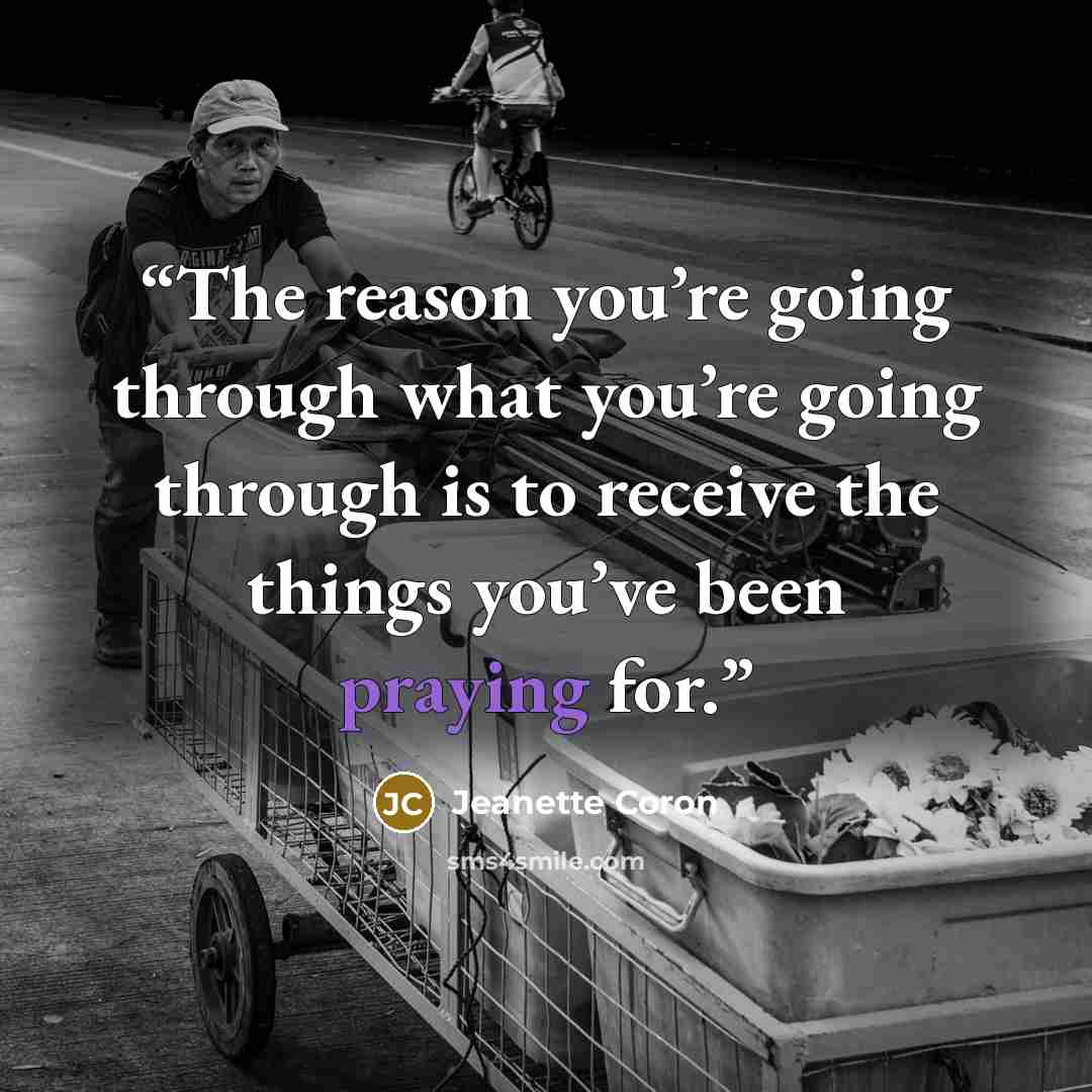“The reason you’re going through what you’re going through is to receive the things you’ve been praying for.” quote by Jeanette Coron