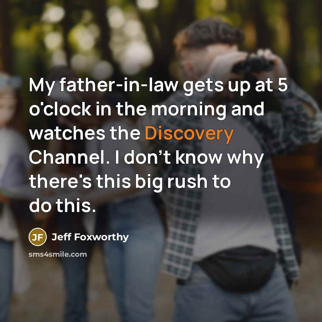 “My father-in-law gets up at 5 o'clock in the morning…” quote by Jeff Foxworthy