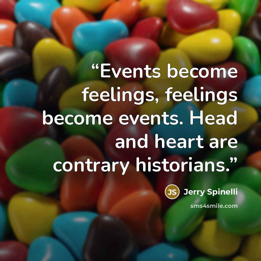 “Events become feelings, feelings become events. Head and heart are contrary historians.” quote by Jerry Spinelli