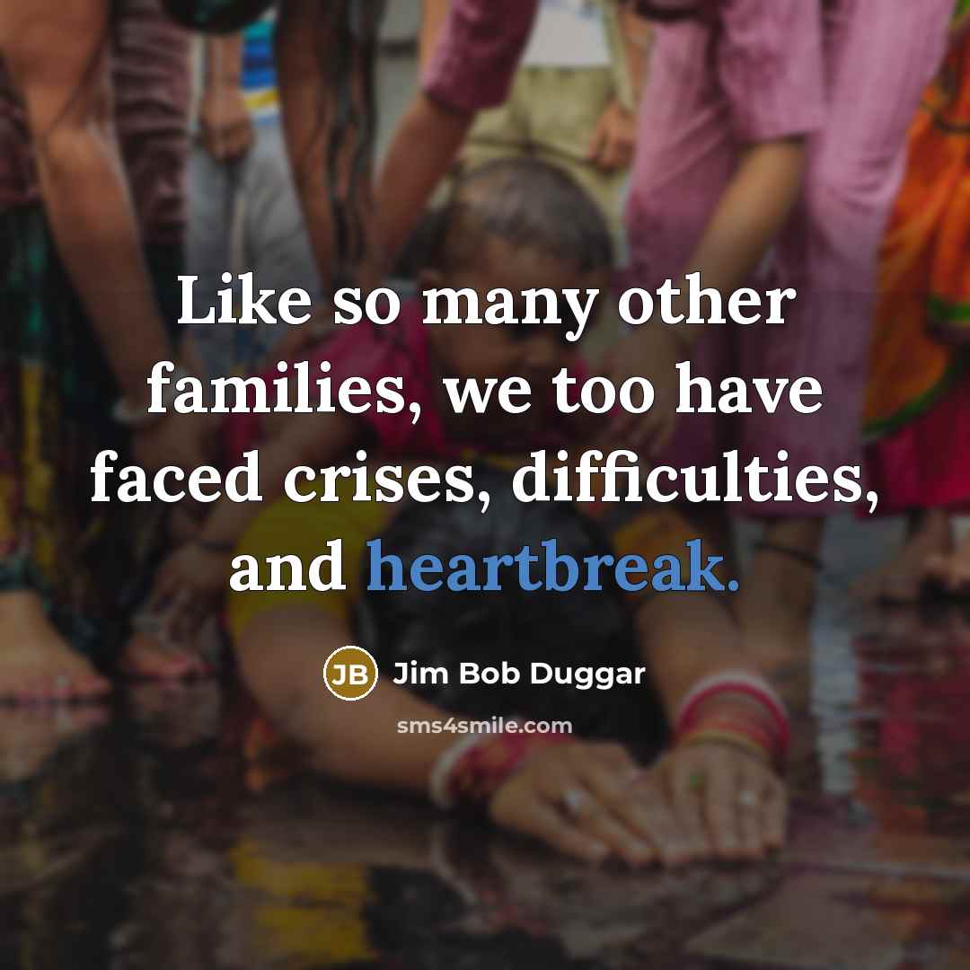 “Like so many other families, we too have faced crises,…” quote by Jim Bob Duggar