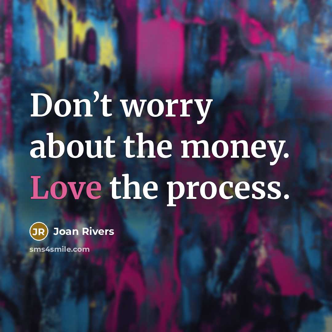 “Don’t worry about the money. Love the process.…” quote by Joan Rivers