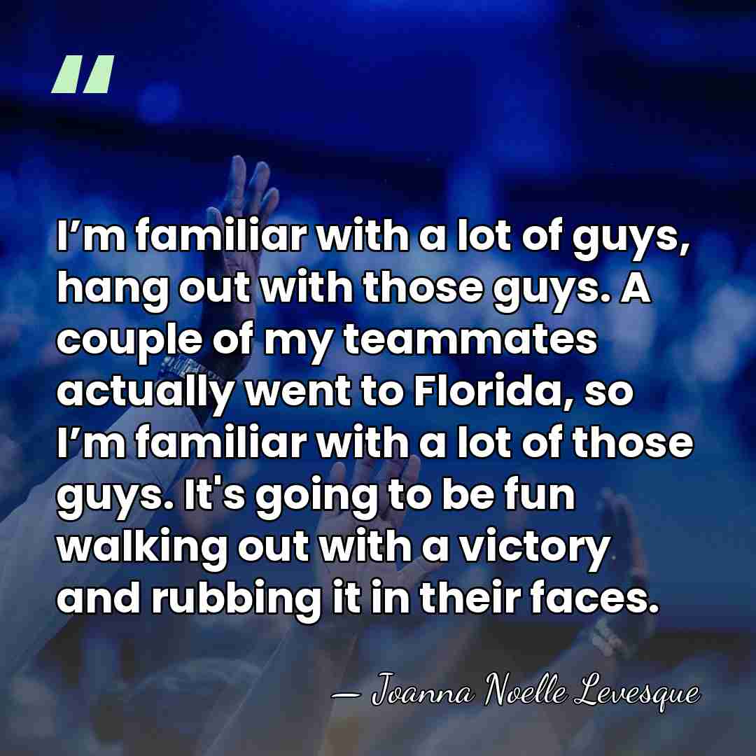 I’m familiar with a lot of guys, hang out with those guys.&hellip; - Joanna Noelle Levesque