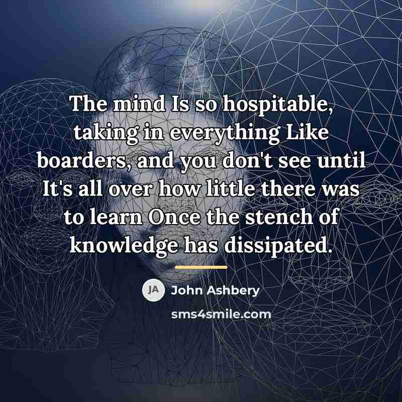 “The mind Is so hospitable, taking in everything Like boarders,…” quote by John Ashbery