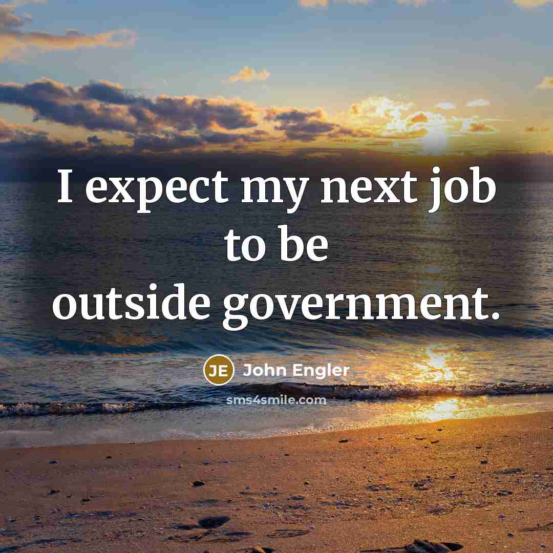 “I expect my next job to be outside government.” quote by John Engler