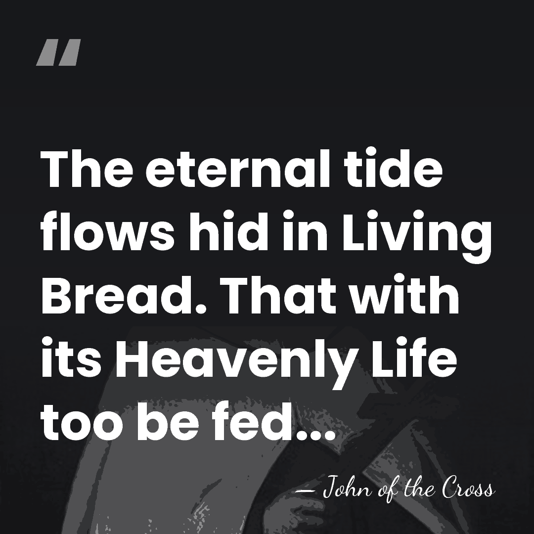 The eternal tide flows hid in Living Bread. That with its Heavenly&hellip; - John of the Cross