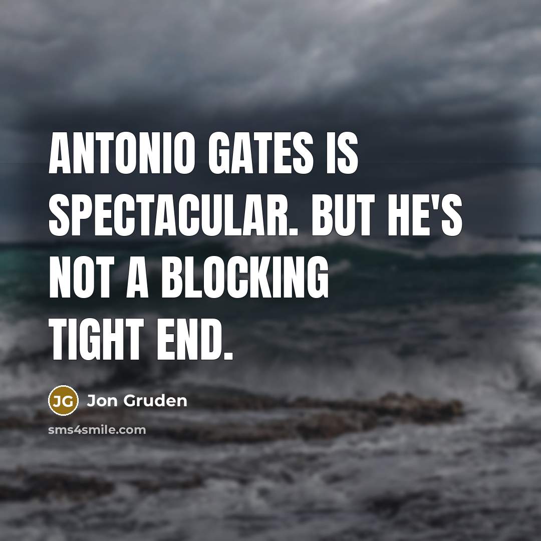 “Antonio Gates is spectacular. But he's not a blocking tight…” quote by Jon Gruden