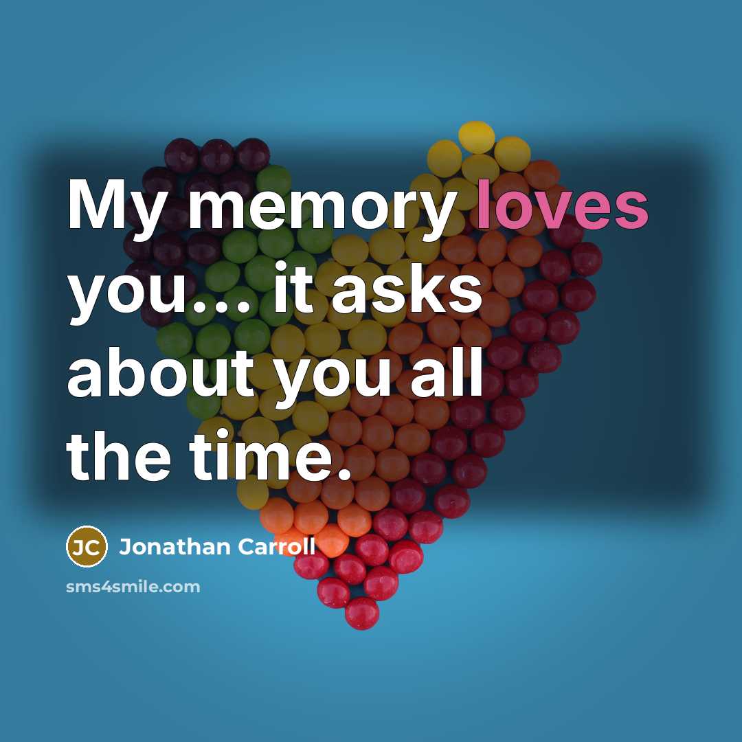 “My memory loves you… it asks about you all the time.” quote by Jonathan Carroll