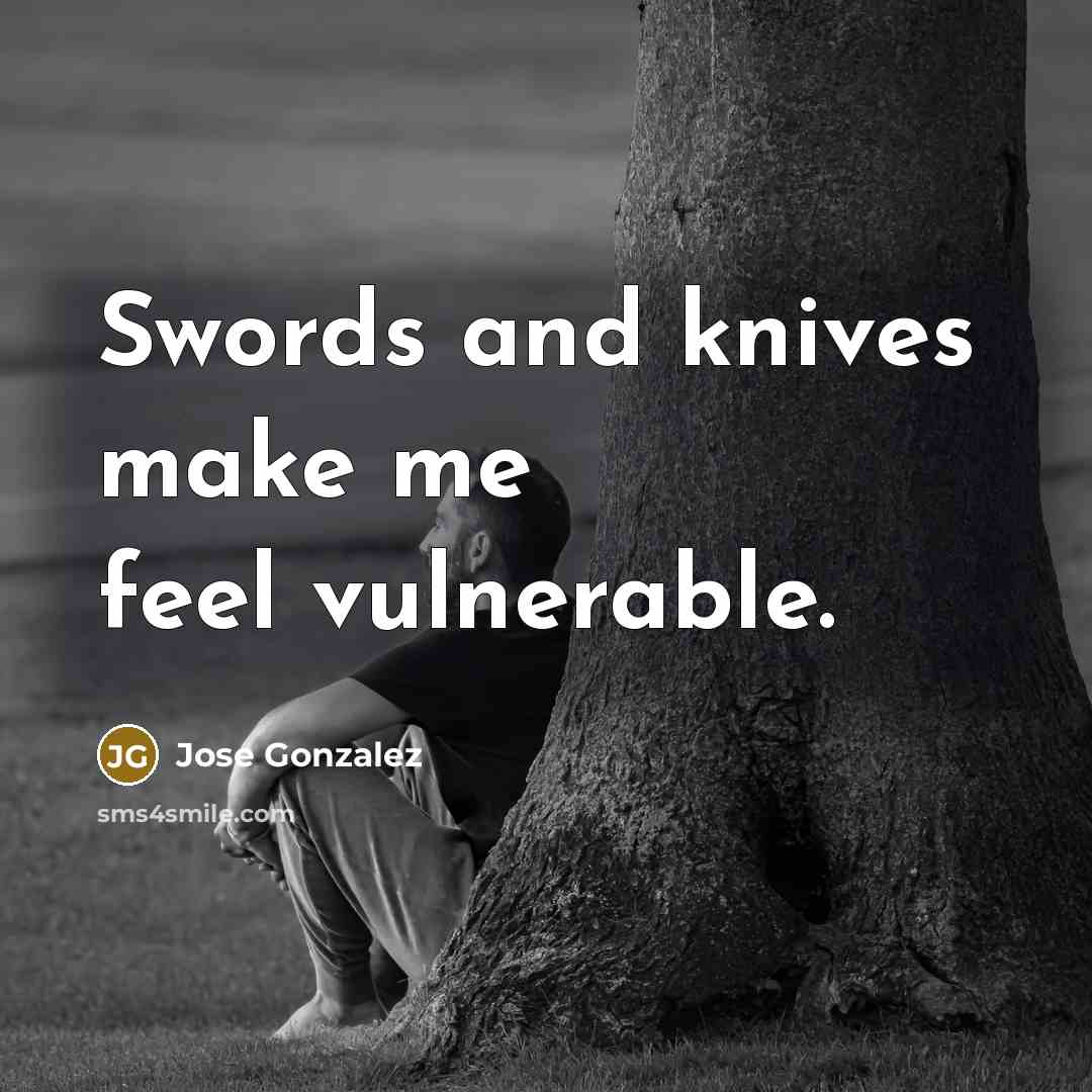 “Swords and knives make me feel vulnerable.…” quote by Jose Gonzalez